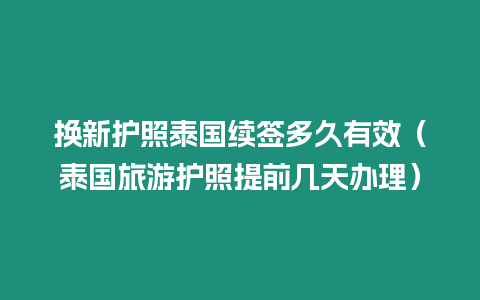 換新護照泰國續(xù)簽多久有效（泰國旅游護照提前幾天辦理）