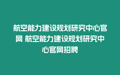 航空能力建設(shè)規(guī)劃研究中心官網(wǎng) 航空能力建設(shè)規(guī)劃研究中心官網(wǎng)招聘