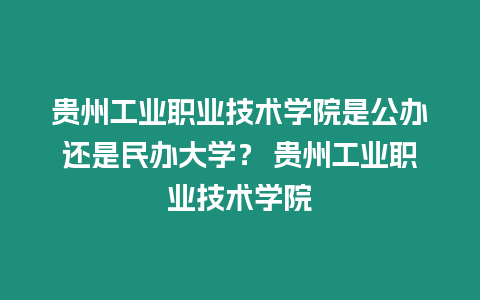 貴州工業(yè)職業(yè)技術(shù)學院是公辦還是民辦大學？ 貴州工業(yè)職業(yè)技術(shù)學院