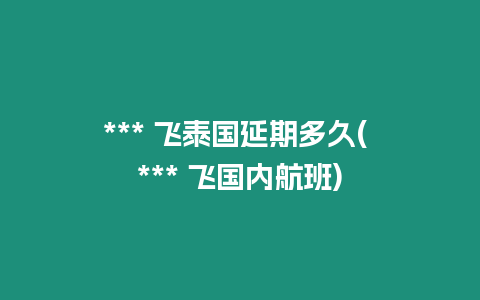 *** 飛泰國延期多久( *** 飛國內(nèi)航班)
