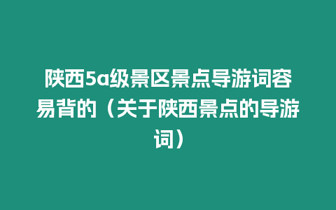 陜西5a級景區景點導游詞容易背的（關于陜西景點的導游詞）