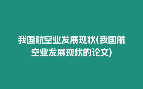 我國航空業發展現狀(我國航空業發展現狀的論文)