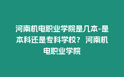 河南機電職業學院是幾本-是本科還是專科學校？ 河南機電職業學院