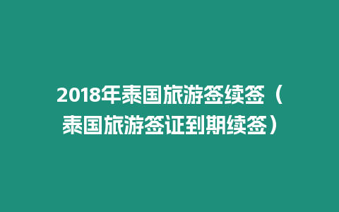 2018年泰國旅游簽續(xù)簽（泰國旅游簽證到期續(xù)簽）