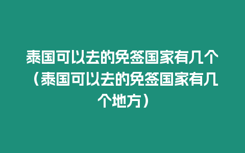 泰國可以去的免簽國家有幾個(gè)（泰國可以去的免簽國家有幾個(gè)地方）