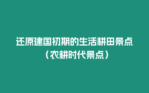 還原建國初期的生活耕田景點（農耕時代景點）