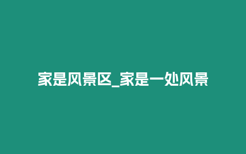 家是風(fēng)景區(qū)_家是一處風(fēng)景