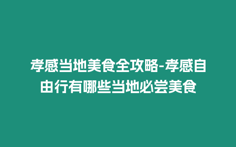 孝感當地美食全攻略-孝感自由行有哪些當地必嘗美食