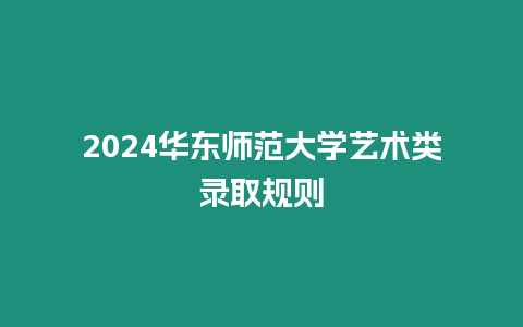 2024華東師范大學(xué)藝術(shù)類錄取規(guī)則