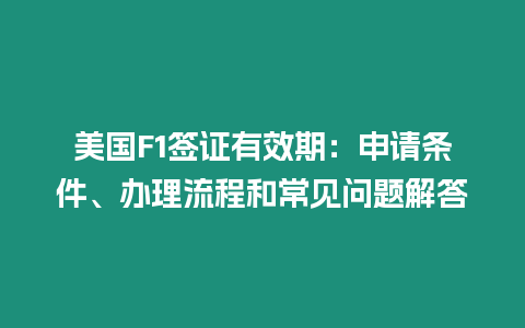 美國(guó)F1簽證有效期：申請(qǐng)條件、辦理流程和常見(jiàn)問(wèn)題解答