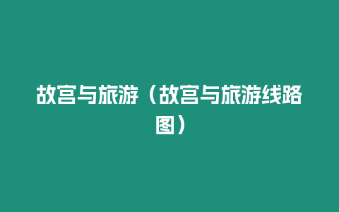 故宮與旅游（故宮與旅游線路圖）