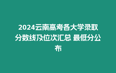 2024云南高考各大學錄取分數線及位次匯總 最低分公布