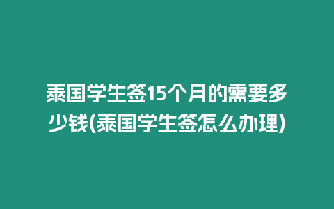 泰國(guó)學(xué)生簽15個(gè)月的需要多少錢(泰國(guó)學(xué)生簽怎么辦理)