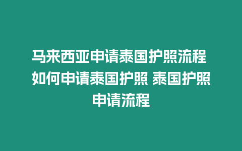 馬來西亞申請?zhí)﹪o(hù)照流程 如何申請?zhí)﹪o(hù)照 泰國護(hù)照申請流程