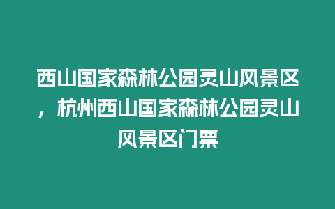 西山國(guó)家森林公園靈山風(fēng)景區(qū)，杭州西山國(guó)家森林公園靈山風(fēng)景區(qū)門票
