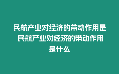 民航產(chǎn)業(yè)對(duì)經(jīng)濟(jì)的帶動(dòng)作用是 民航產(chǎn)業(yè)對(duì)經(jīng)濟(jì)的帶動(dòng)作用是什么