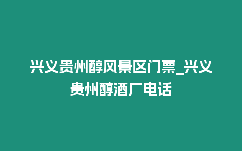 興義貴州醇風(fēng)景區(qū)門(mén)票_興義貴州醇酒廠電話