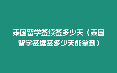泰國(guó)留學(xué)簽續(xù)簽多少天（泰國(guó)留學(xué)簽續(xù)簽多少天能拿到）