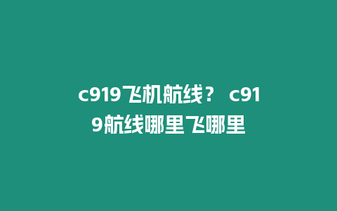 c919飛機航線？ c919航線哪里飛哪里