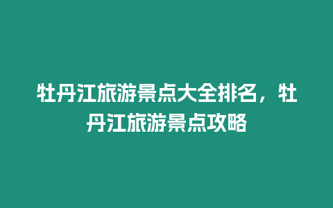 牡丹江旅游景點(diǎn)大全排名，牡丹江旅游景點(diǎn)攻略