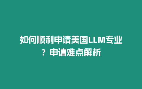 如何順利申請美國LLM專業？申請難點解析