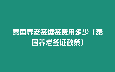泰國養(yǎng)老簽續(xù)簽費(fèi)用多少（泰國養(yǎng)老簽證政策）