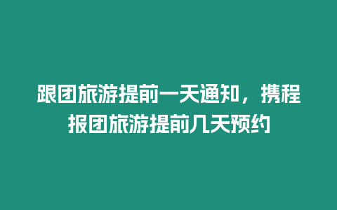 跟團旅游提前一天通知，攜程報團旅游提前幾天預約