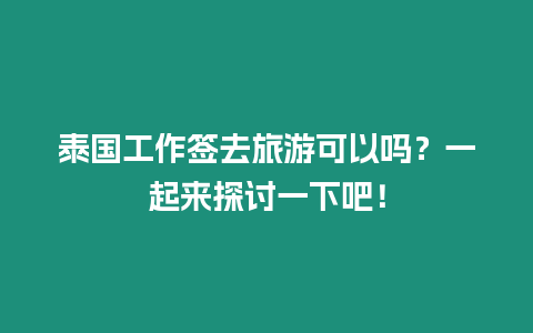 泰國(guó)工作簽去旅游可以嗎？一起來(lái)探討一下吧！