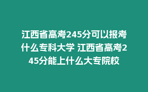 江西省高考245分可以報考什么專科大學 江西省高考245分能上什么大專院校