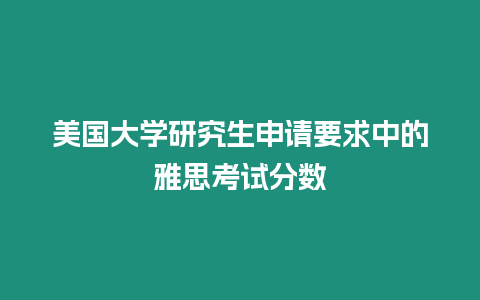 美國大學(xué)研究生申請(qǐng)要求中的雅思考試分?jǐn)?shù)