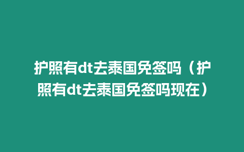 護照有dt去泰國免簽嗎（護照有dt去泰國免簽嗎現在）