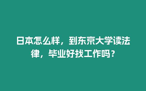 日本怎么樣，到東京大學(xué)讀法律，畢業(yè)好找工作嗎？