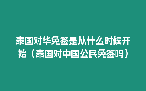 泰國(guó)對(duì)華免簽是從什么時(shí)候開始（泰國(guó)對(duì)中國(guó)公民免簽嗎）