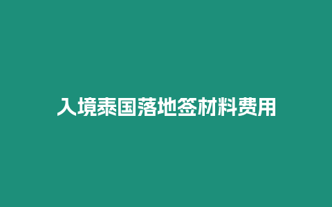入境泰國(guó)落地簽材料費(fèi)用