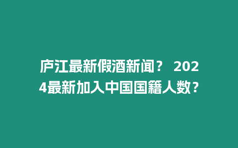 廬江最新假酒新聞？ 2024最新加入中國國籍人數？