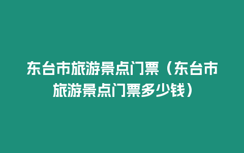 東臺(tái)市旅游景點(diǎn)門票（東臺(tái)市旅游景點(diǎn)門票多少錢）