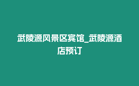 武陵源風景區賓館_武陵源酒店預訂