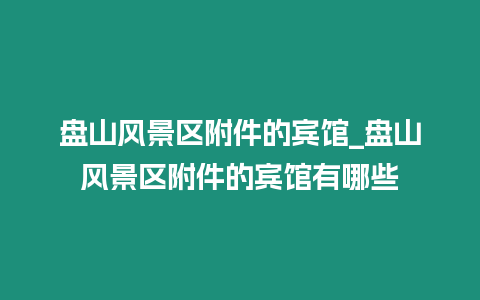 盤山風(fēng)景區(qū)附件的賓館_盤山風(fēng)景區(qū)附件的賓館有哪些