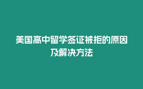 美國高中留學簽證被拒的原因及解決方法