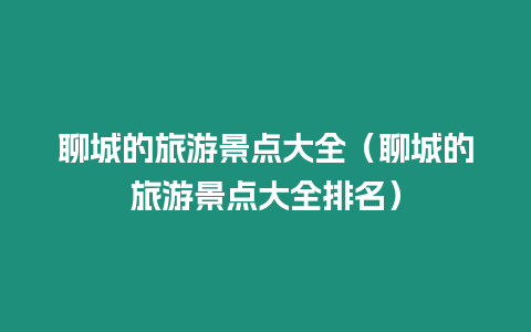 聊城的旅游景點(diǎn)大全（聊城的旅游景點(diǎn)大全排名）