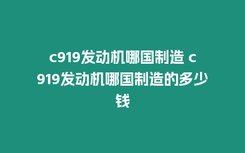 c919發(fā)動(dòng)機(jī)哪國(guó)制造 c919發(fā)動(dòng)機(jī)哪國(guó)制造的多少錢(qián)