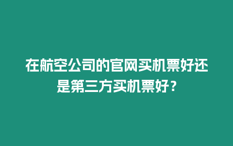 在航空公司的官網買機票好還是第三方買機票好？