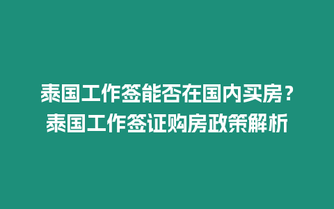 泰國工作簽能否在國內買房？泰國工作簽證購房政策解析