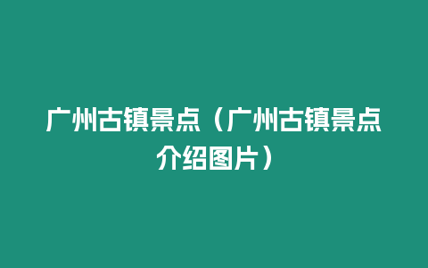 廣州古鎮景點（廣州古鎮景點介紹圖片）