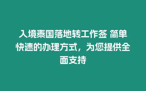 入境泰國落地轉工作簽 簡單快速的辦理方式，為您提供全面支持