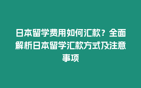 日本留學(xué)費用如何匯款？全面解析日本留學(xué)匯款方式及注意事項
