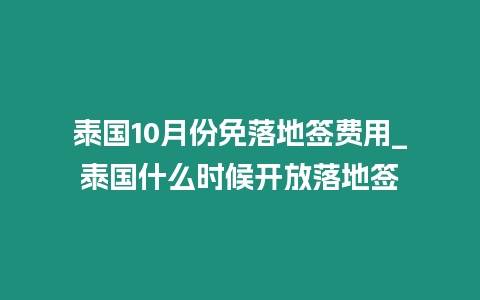 泰國10月份免落地簽費(fèi)用_泰國什么時候開放落地簽