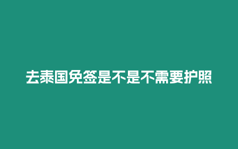 去泰國(guó)免簽是不是不需要護(hù)照