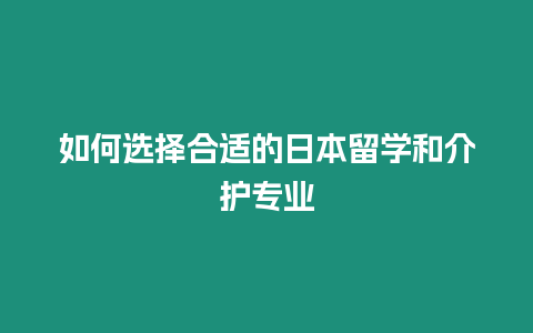 如何選擇合適的日本留學(xué)和介護(hù)專業(yè)