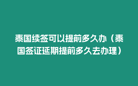 泰國續(xù)簽可以提前多久辦（泰國簽證延期提前多久去辦理）
